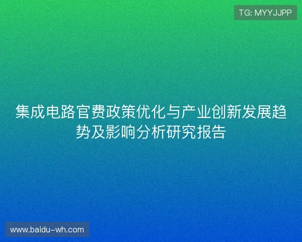 集成电路官费政策优化与产业创新发展趋势及影响分析研究报告